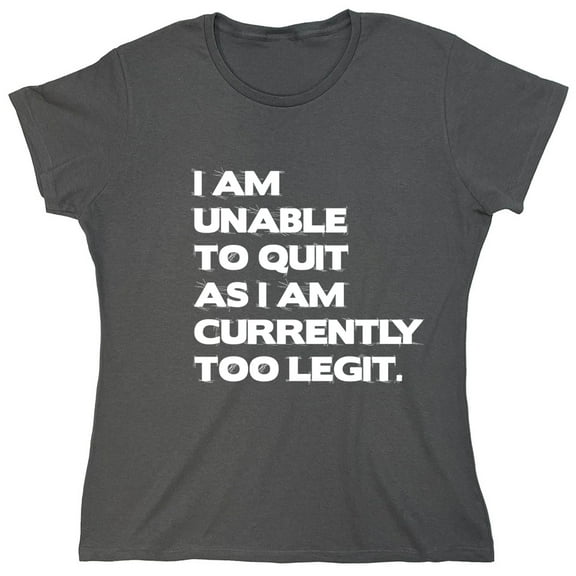 I Am Unable To Quit As I Am Currently Too Legit Sarcastic Humor Novelty Funny Women's Casual Tees