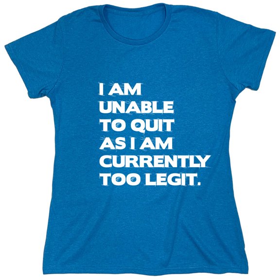 I Am Unable To Quit As I Am Currently Too Legit Sarcastic Humor Novelty Funny Women's Casual Tees