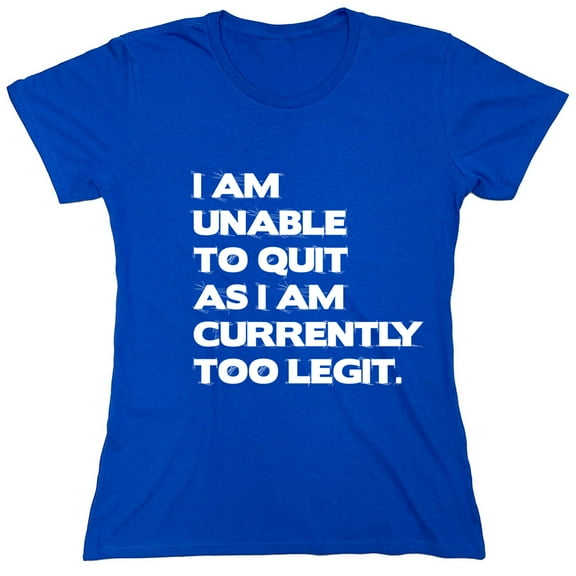 I Am Unable To Quit As I Am Currently Too Legit Sarcastic Humor Novelty Funny Women's Casual Tees