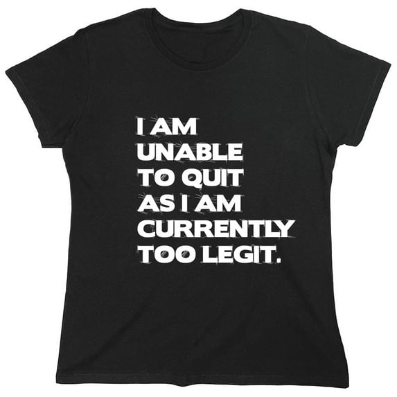 I Am Unable To Quit As I Am Currently Too Legit Sarcastic Humor Novelty Funny Women's Casual Tees