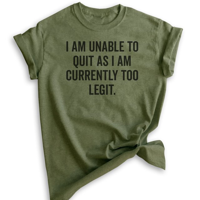 I Am Unable To Quit As I Am Currently Too Legit T-shirt, Unisex Women's Men's Shirt Legit Funny 90s Shirt, Heather Military Green, Small