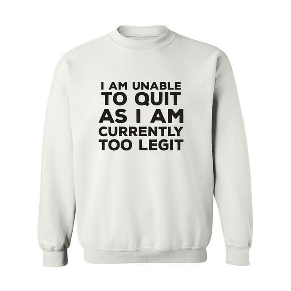 I Am Unable To Quit. . .Too Legit Crewneck Sweatshirt