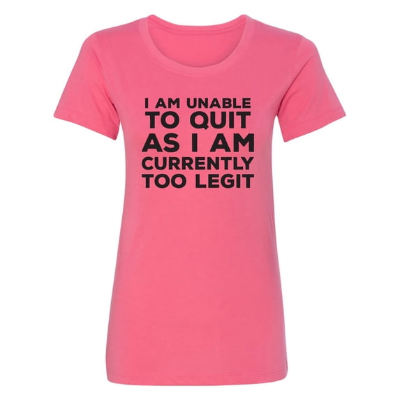 I Am Unable To Quit. . .Too Legit Womens crewneck tee