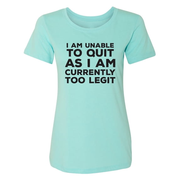 I Am Unable To Quit. . .Too Legit Womens crewneck tee