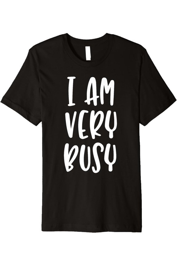 I Am Very Busy - Popular Funny Quote T-Shirt