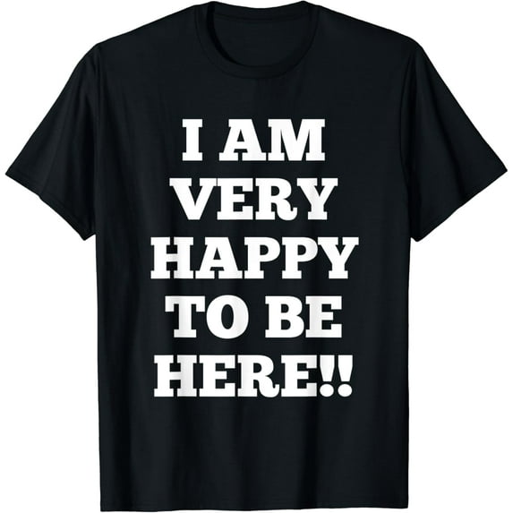 I Am Very Happy To Be Here T-Shirt mens t shirt,black,women,funny,misfits,men,journey,t-shirt