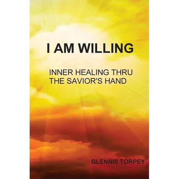 I Am Willing: Inner Healing Thru the Savior's Hand, (Paperback)