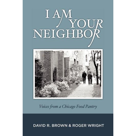 I Am Your Neighbor: Voices from a Chicago Food Pantry (Paperback) by Roger Wright, David R Brown