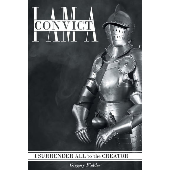 I Am a Convict: I Surrender All to the Creator