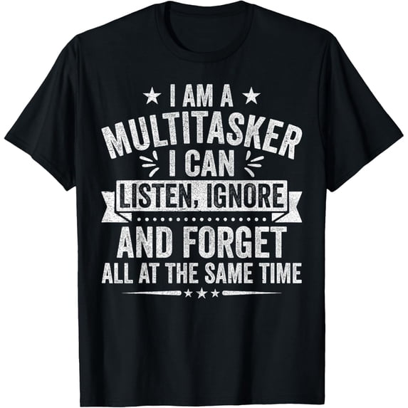 I Am a Multitasker I Can Listen Ignore and Forget Novelty T-Shirt men and women can wear, black, white, gifts