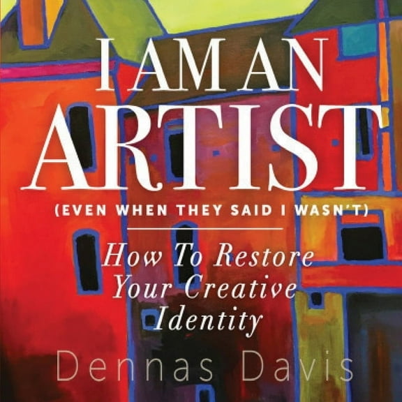 I Am an Artist (Even When They Said I Wasn't): How to Restore Your Creative Identity, (Paperback)