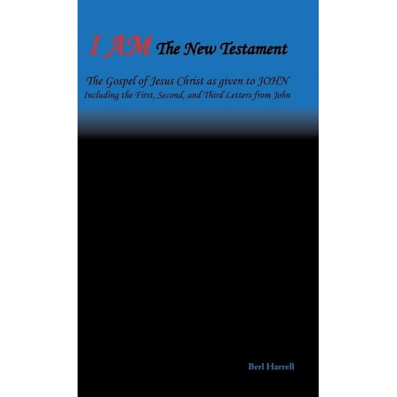I Am the New Testament: The Gospel of Jesus Christ as Given to John Including the First, Second, and Third Letters from John (Hardcover)