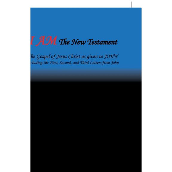I Am the New Testament: The Gospel of Jesus Christ as Given to John Including the First, Second, and Third Letters from John (Paperback)