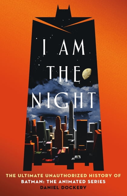 I Am the Night: The Ultimate Unauthorized History of Batman: The Animated Series, (Hardcover)