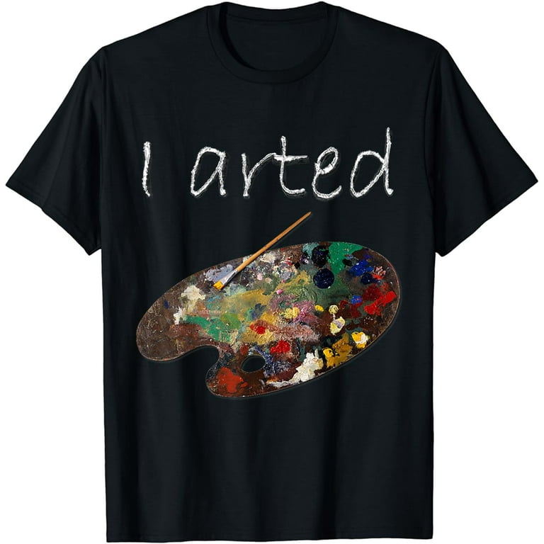 I Arted T-Shirt - Funny Art Shirt - Adult, Kids, Boys, Girls I Arted T-Shirt - Funny Art Shirt - Adult, Kids, Boys, Girls