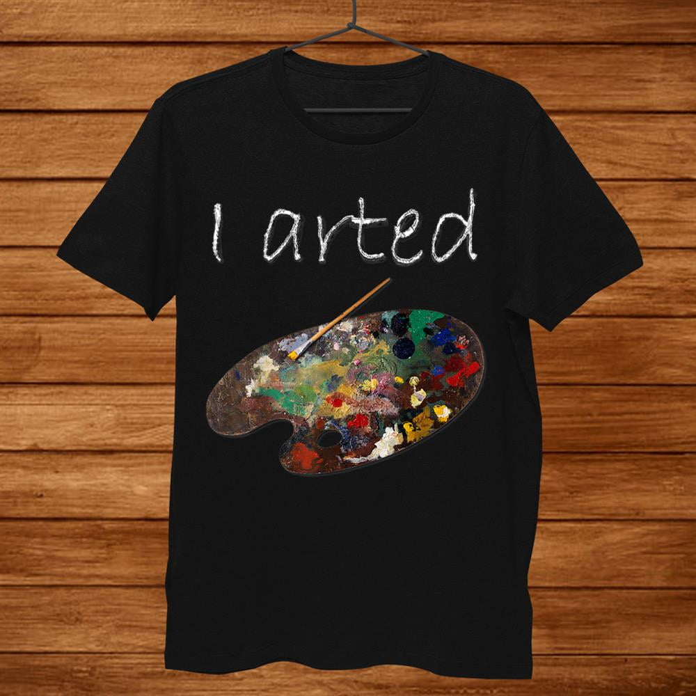 I Arted T-Shirt - Funny Art Shirt - Adult, Kids, Boys, Girls I Arted T-Shirt - Funny Art Shirt - Adult, Kids, Boys, Girls