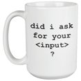 thumbnail image 1 of Did I Ask For Your Input? Funny HTML Programming Language Syntax Coffee & Tea Mug For A Java Programmer, Computer Scientist, Web Developer, Software Engineer, And IT Professional (15oz), 1 of 3