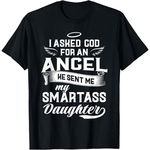 I Asked God For An Angel He Sent Me My Smartass, Daughter T-Shirt mens t hirt men，black，women，misfits，journey ，boys