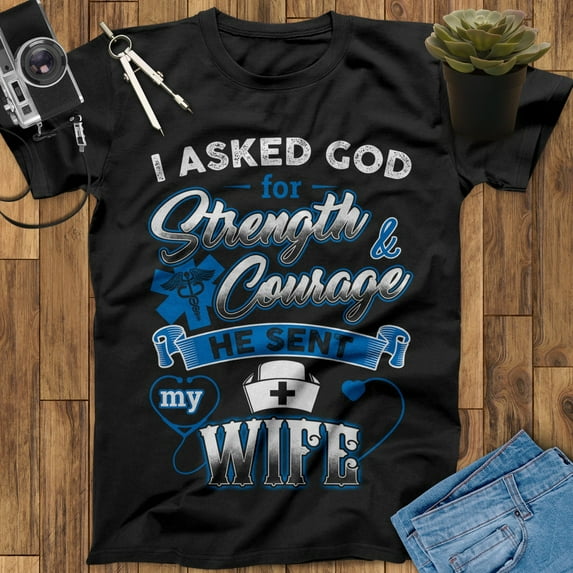 I Asked God For Strength And Courage He Sent My Wife Shirt Nurse Gift For Husband Nursing Shirt, Gifts For Husband, Husband Gift