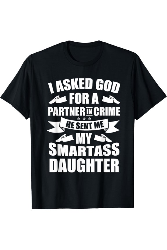 I Asked God Partner In Crime He Sent Me My Smartass Daughter T-Shirt