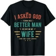 thumbnail image 1 of I Asked God To Make Me A Better Man He Sent Me My Wife T-Shirt, 1 of 3