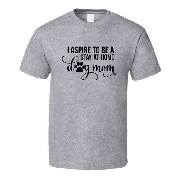 I Aspire To Be A Stay At Home Dog Mom Tee Novelty Dog Lover T Shirt