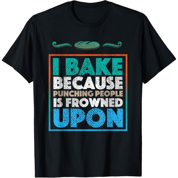 I Bake Because Punching People Is Frowned Upon | Baking Gift T-Shirt