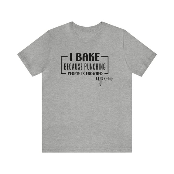 I Bake Because Punching People is Frowned Upon Unisex Shirt