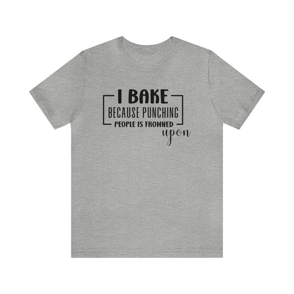 I Bake Because Punching People is Frowned Upon Unisex Shirt