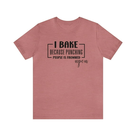 I Bake Because Punching People is Frowned Upon Unisex Shirt
