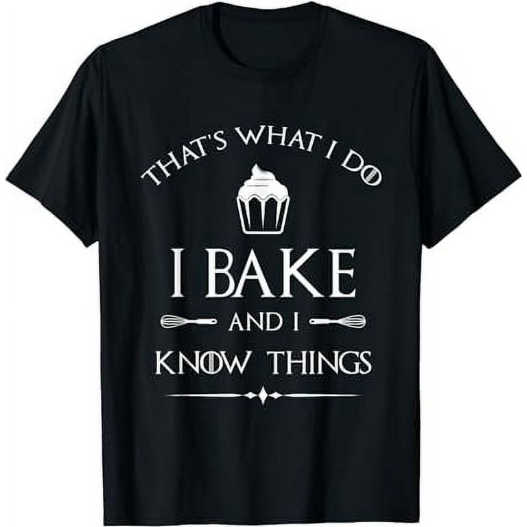 I Bake And I Know Things Shirt, Funny Baker Baking Gift I Bake And I Know Things Shirt, Funny Baker Baking Gift