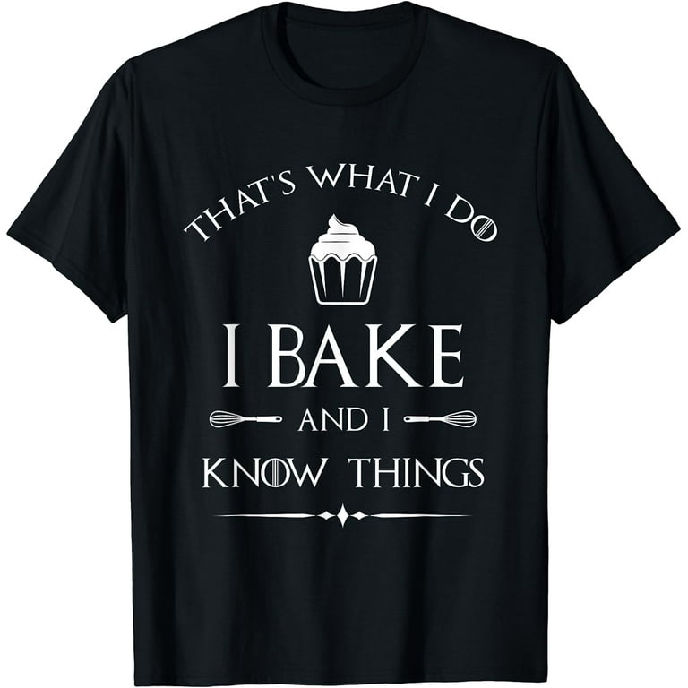 I Bake And I Know Things Shirt, Funny Baker Baking Gift I Bake And I Know Things Shirt, Funny Baker Baking Gift