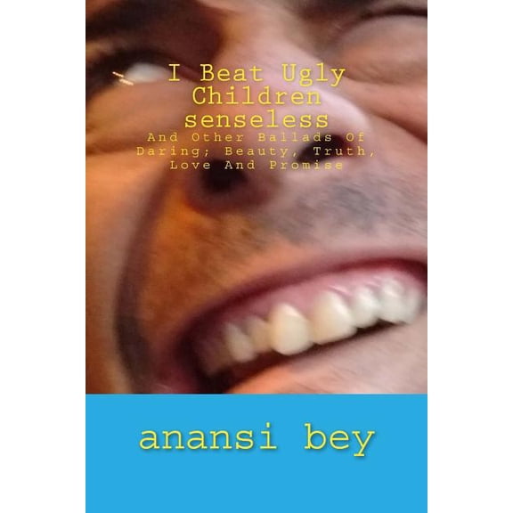 I Beat Ugly Children Senseless: and Other Ballads of Daring; Beauty, Truth, Love and Promise Im Just That Much Better You, Paperback 1979597448 9781979597449 Anansi Bey esq, Anansi Bey esq