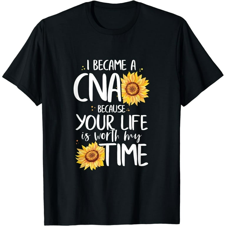 I Became Cna Because Your Life Is Worth My Time Shirt Gifts I Became Cna Because Your Life Is Worth My Time Shirt Gifts