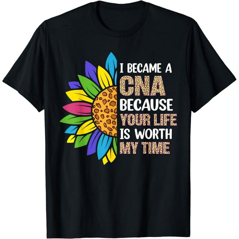 I Became Cna Because Your Life Is Worth My Time Shirt Gifts I Became Cna Because Your Life Is Worth My Time Shirt Gifts