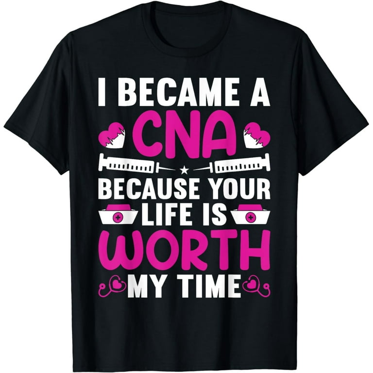 I Became Cna Because Your Life Is Worth My Time Shirt Gifts I Became Cna Because Your Life Is Worth My Time Shirt Gifts