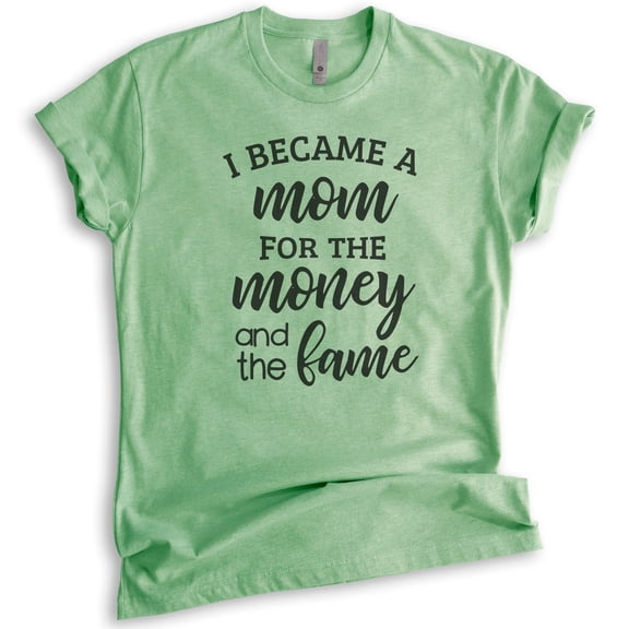 I Became A Mom For The Money And The Fame Shirt, Unisex Women's Shirt, Mom Shirt, Mama Shirt, Heather Apple Green, Small