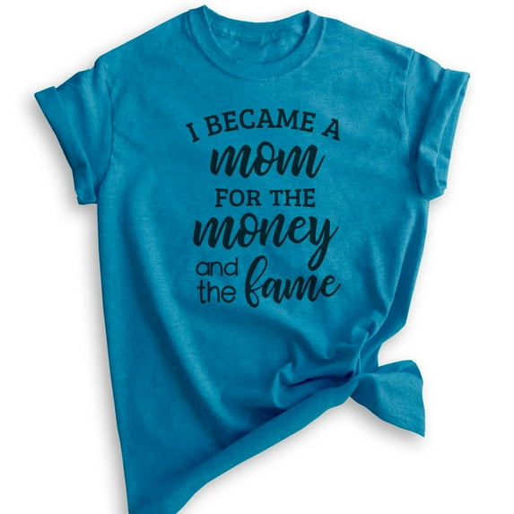 I Became A Mom For The Money And The Fame Shirt, Unisex Women's Shirt, Mom Shirt, Mama Shirt, Heather Blue, X-Large