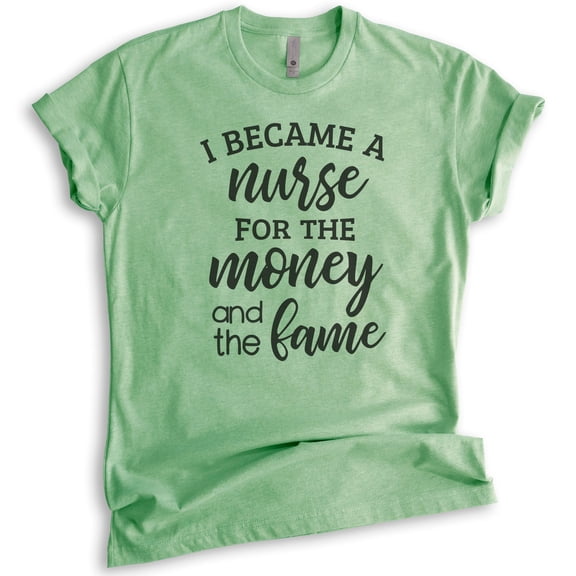 I Became A Nurse For The Money And The Fame Shirt, Unisex Women's Men's Shirt, Nursing Shirt, Nurse Shirt, Heather Apple Green, Large