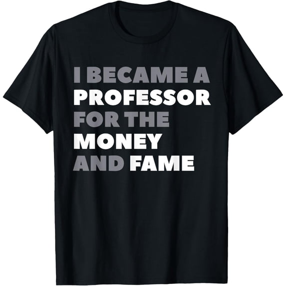 I Became A Professor For The Money And Fame T-Shirt