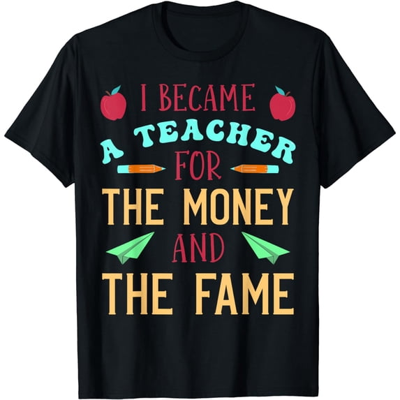 I Became A Teacher For The Money And Fame T-Shirt