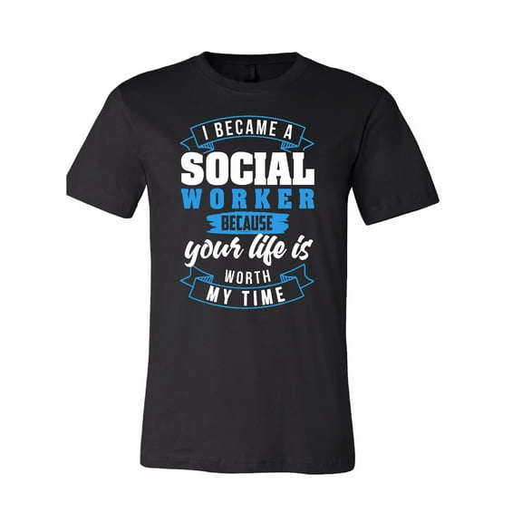 I Became a Social Work Because Your Life is Worth My Time T-Shirt
