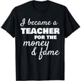 thumbnail image 1 of I Became a Teacher for the Money Fame Teaching Funny T Shirt, 1 of 4