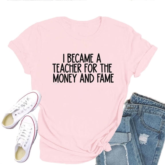 I Became a Teacher for the Money and the Fame Women's T-Shirt – Funny Teacher Graphic Tee, Sarcastic Short Sleeve, Casual Teaching Top