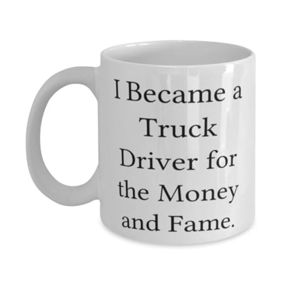 I Became a Truck Driver for the Money and. 11oz Mug, Truck driver Cup, Unique Idea Gifts For Truck driver from Colleagues