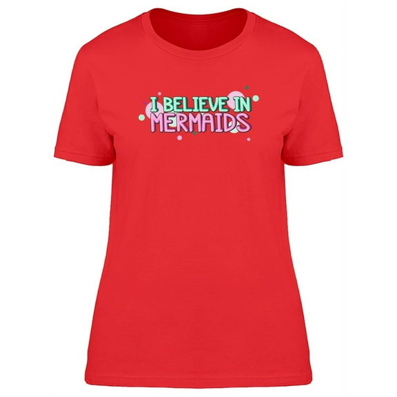 I Believe In Mermaids Cool Quote T-Shirt Women -Image by Shutterstock, Female x-Large