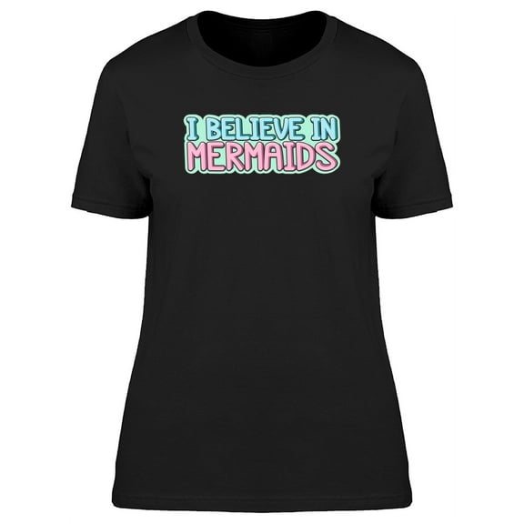 I Believe In Mermaids, Quote T-Shirt Women -Image by Shutterstock, Female Medium