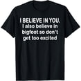 thumbnail image 1 of I Believe In You I also Believe In Bigfoot So Don't Get Too T-Shirt, 1 of 3