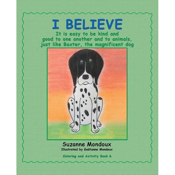 I Believe: It Is Easy to Be Kind and Good to One Another and to Animals, Just Like Baxter, the Magnificent Dog, (Paperback)