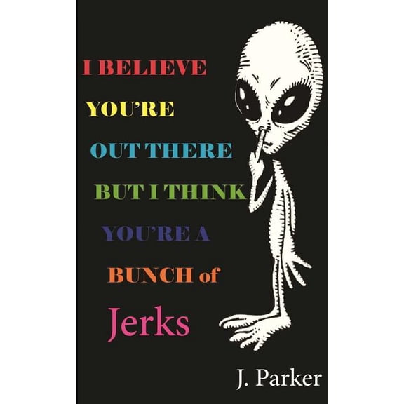 Jerks I BELIEVE YOU'RE OUT THERE BUT I THINK YOU'RE A BUNCH of JERKS, (Paperback)